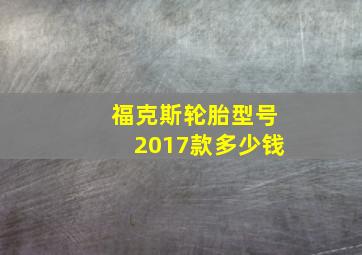 福克斯轮胎型号2017款多少钱