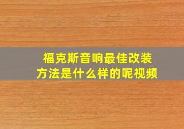 福克斯音响最佳改装方法是什么样的呢视频