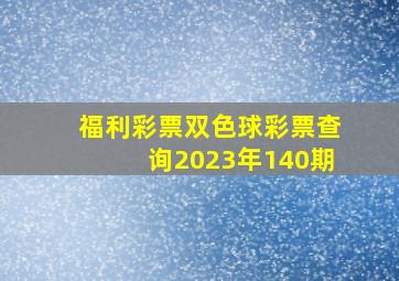 福利彩票双色球彩票查询2023年140期