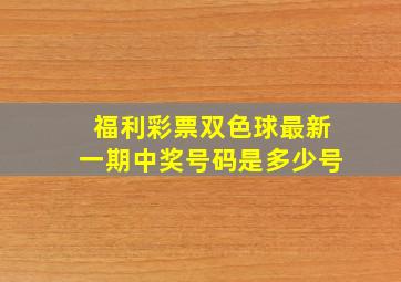 福利彩票双色球最新一期中奖号码是多少号