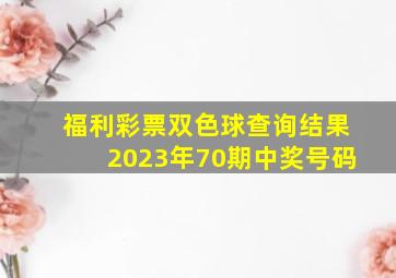 福利彩票双色球查询结果2023年70期中奖号码