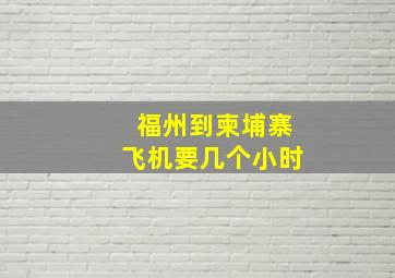 福州到柬埔寨飞机要几个小时