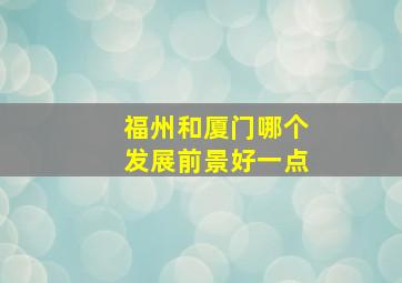 福州和厦门哪个发展前景好一点