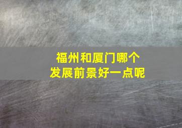 福州和厦门哪个发展前景好一点呢