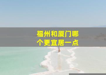 福州和厦门哪个更宜居一点