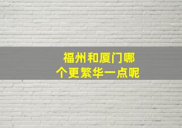 福州和厦门哪个更繁华一点呢