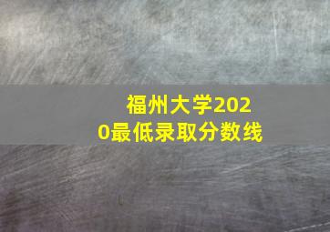 福州大学2020最低录取分数线