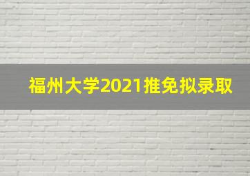 福州大学2021推免拟录取