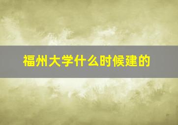 福州大学什么时候建的