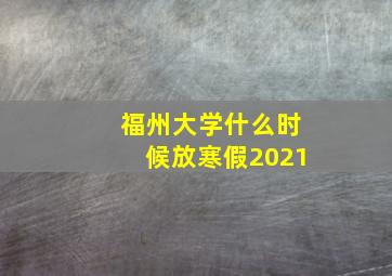 福州大学什么时候放寒假2021