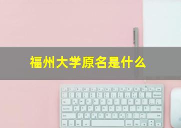 福州大学原名是什么