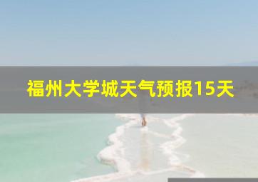 福州大学城天气预报15天