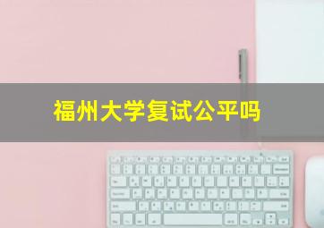 福州大学复试公平吗