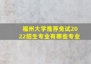 福州大学推荐免试2022招生专业有哪些专业