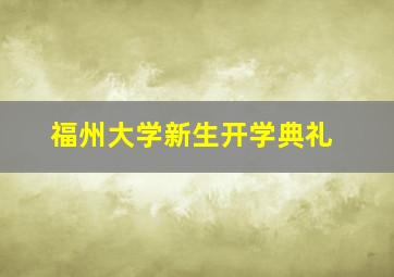 福州大学新生开学典礼