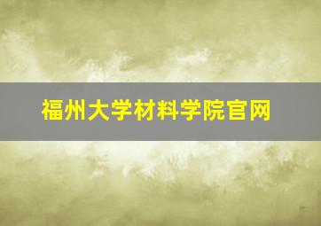 福州大学材料学院官网