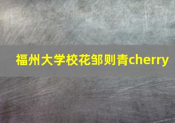 福州大学校花邹则青cherry