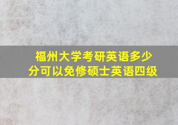 福州大学考研英语多少分可以免修硕士英语四级