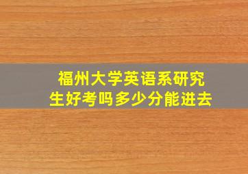 福州大学英语系研究生好考吗多少分能进去