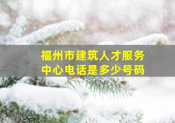 福州市建筑人才服务中心电话是多少号码