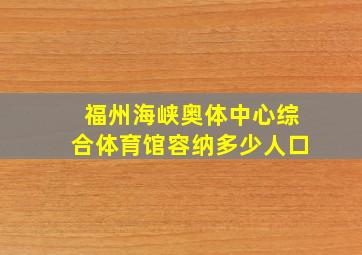 福州海峡奥体中心综合体育馆容纳多少人口