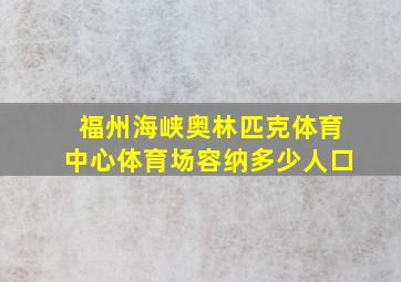 福州海峡奥林匹克体育中心体育场容纳多少人口