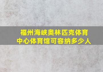 福州海峡奥林匹克体育中心体育馆可容纳多少人