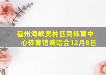 福州海峡奥林匹克体育中心体育馆演唱会12月8日