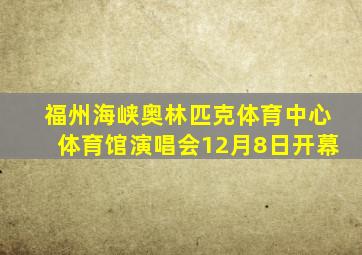 福州海峡奥林匹克体育中心体育馆演唱会12月8日开幕