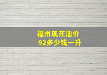 福州现在油价92多少钱一升