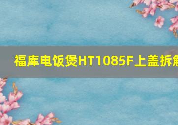 福库电饭煲HT1085F上盖拆解