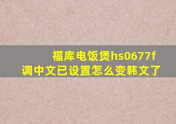 福库电饭煲hs0677f调中文已设置怎么变韩文了