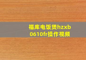 福库电饭煲hzxb0610fr操作视频