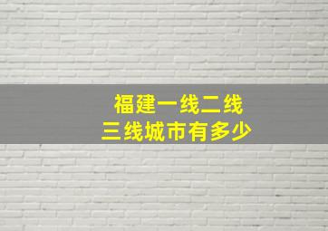 福建一线二线三线城市有多少