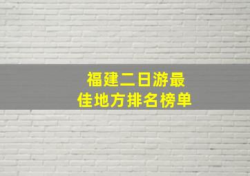 福建二日游最佳地方排名榜单