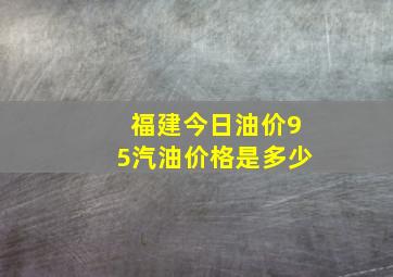 福建今日油价95汽油价格是多少