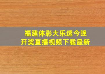 福建体彩大乐透今晚开奖直播视频下载最新