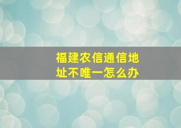 福建农信通信地址不唯一怎么办