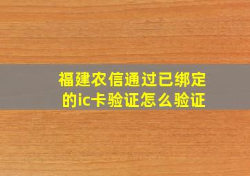 福建农信通过已绑定的ic卡验证怎么验证