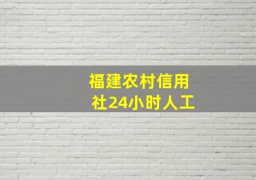 福建农村信用社24小时人工