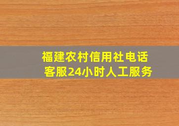 福建农村信用社电话客服24小时人工服务