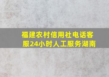 福建农村信用社电话客服24小时人工服务湖南