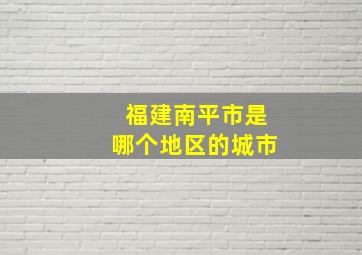 福建南平市是哪个地区的城市