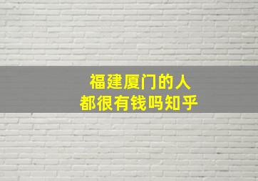 福建厦门的人都很有钱吗知乎