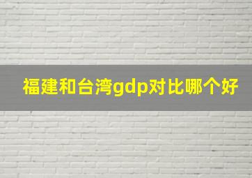 福建和台湾gdp对比哪个好