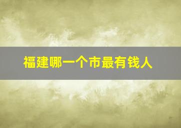 福建哪一个市最有钱人