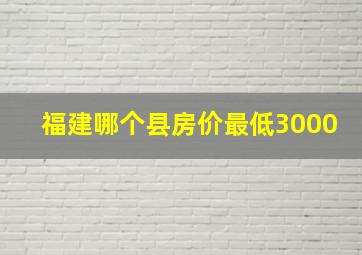 福建哪个县房价最低3000