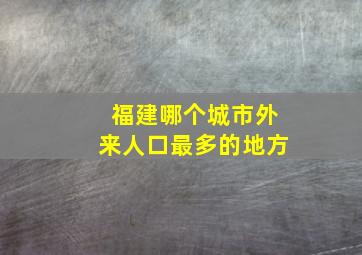 福建哪个城市外来人口最多的地方