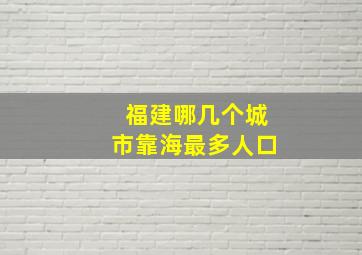 福建哪几个城市靠海最多人口