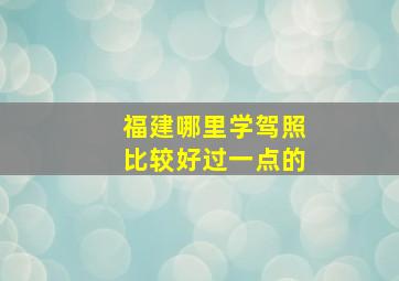 福建哪里学驾照比较好过一点的